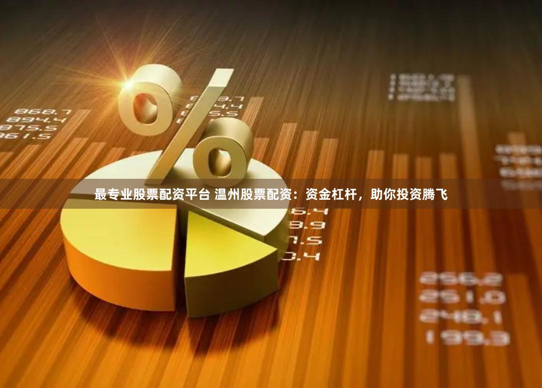 最专业股票配资平台 温州股票配资：资金杠杆，助你投资腾飞