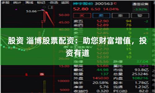 股资 淄博股票配资：助您财富增值，投资有道