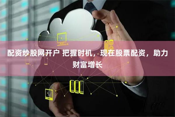 配资炒股网开户 把握时机，现在股票配资，助力财富增长
