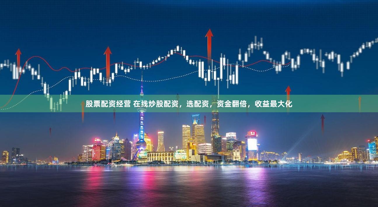 股票配资经营 在线炒股配资，选配资，资金翻倍，收益最大化