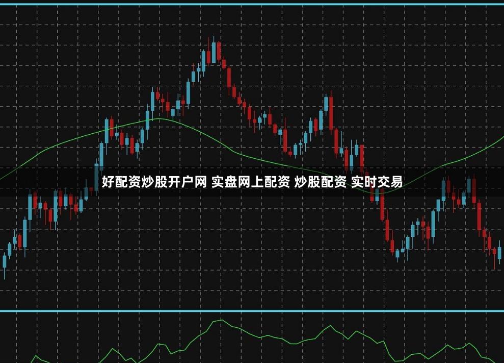 好配资炒股开户网 实盘网上配资 炒股配资 实时交易
