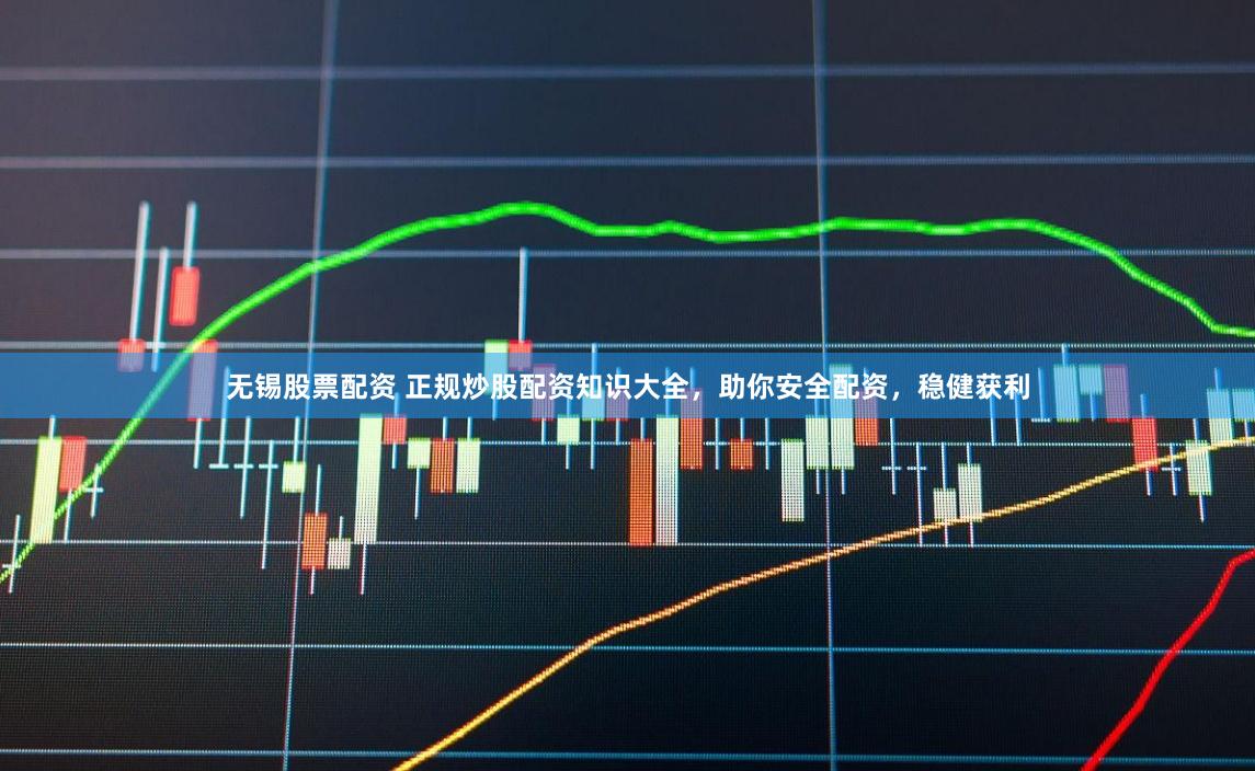 无锡股票配资 正规炒股配资知识大全，助你安全配资，稳健获利