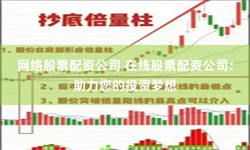 网络股票配资公司 在线股票配资公司：助力您的投资梦想