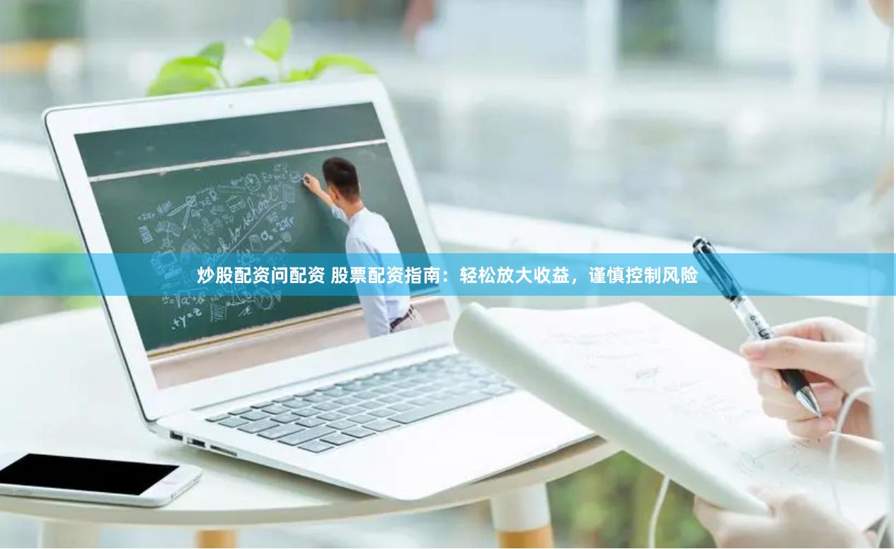 炒股配资问配资 股票配资指南：轻松放大收益，谨慎控制风险