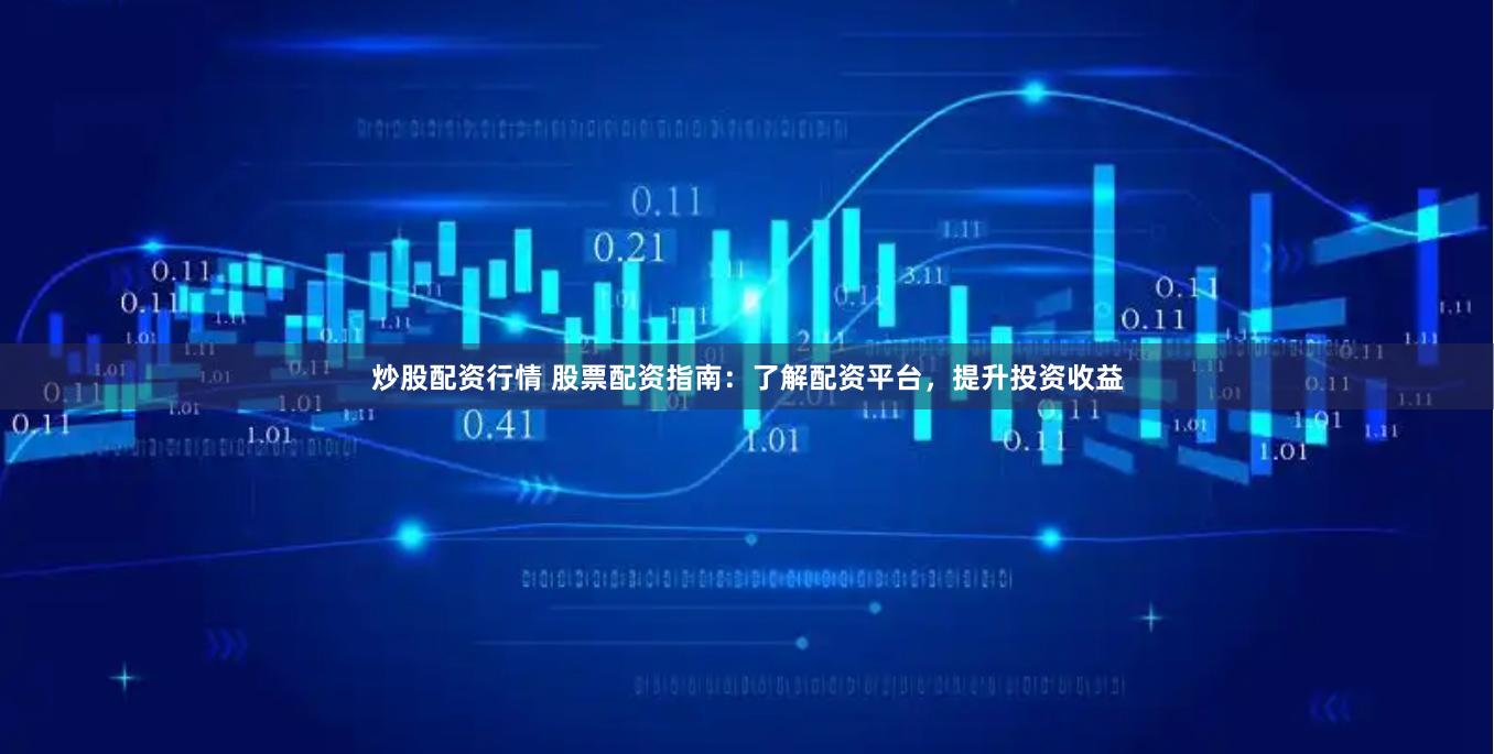 炒股配资行情 股票配资指南：了解配资平台，提升投资收益
