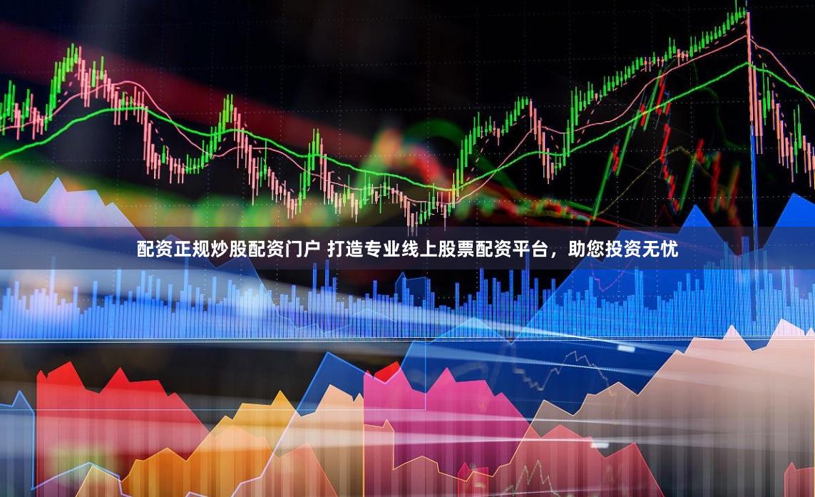 配资正规炒股配资门户 打造专业线上股票配资平台，助您投资无忧