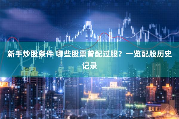 新手炒股条件 哪些股票曾配过股？一览配股历史记录