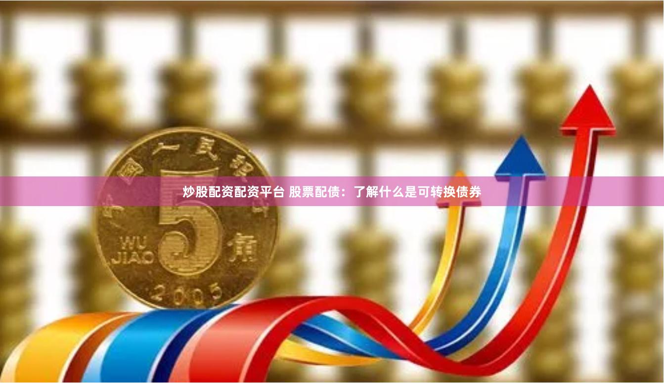 炒股配资配资平台 股票配债：了解什么是可转换债券