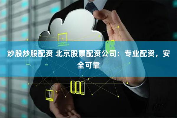 炒股炒股配资 北京股票配资公司：专业配资，安全可靠