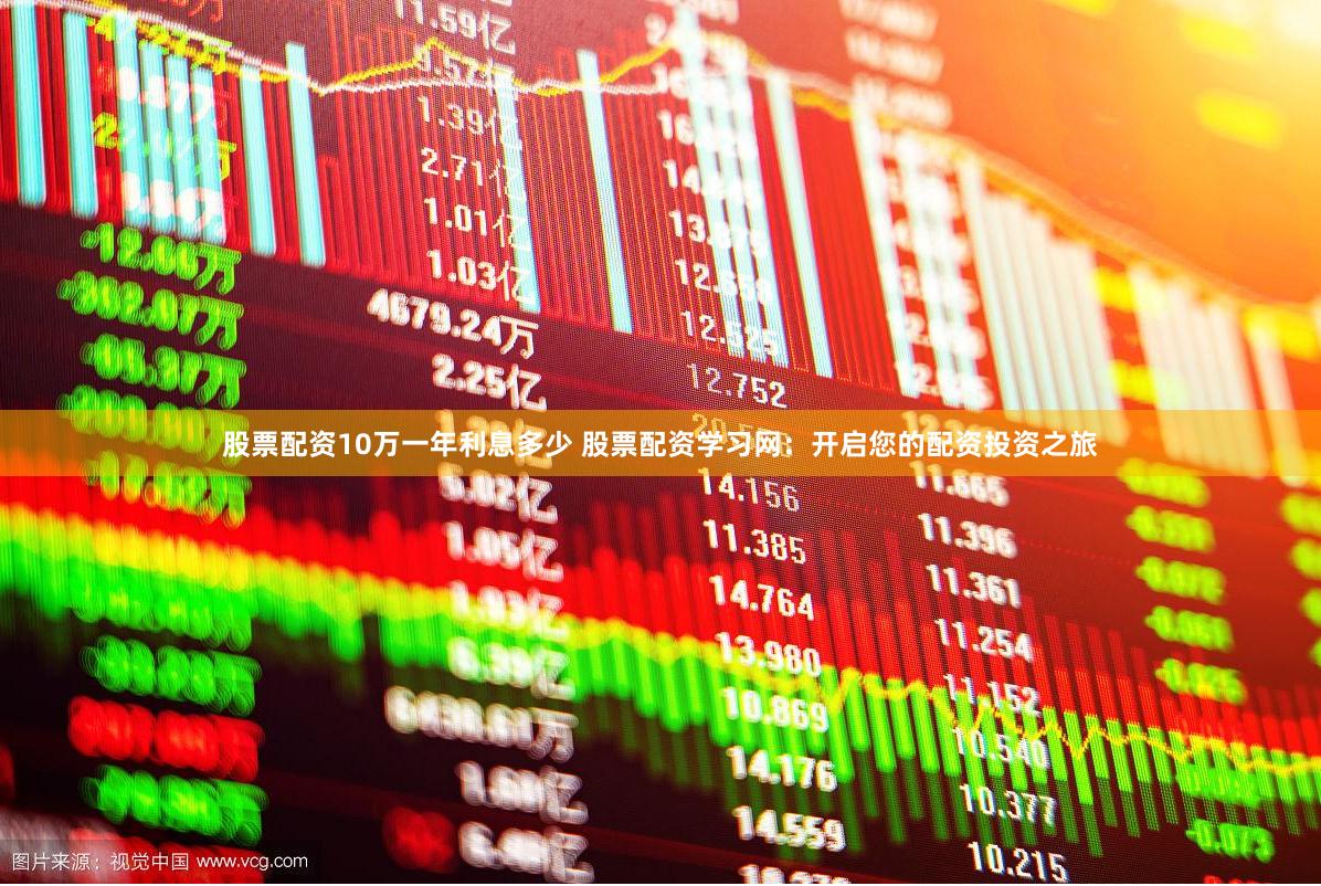 股票配资10万一年利息多少 股票配资学习网:开启您的配资投资之旅