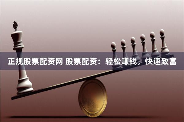 正规股票配资网 股票配资:轻松赚钱,快速致富