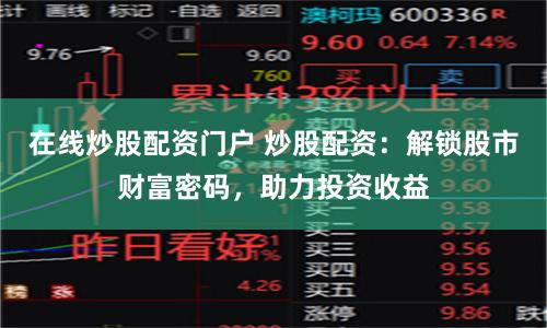 在线炒股配资门户 炒股配资:解锁股市财富密码,助力投资收益
