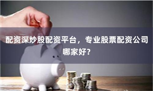 配资深炒股配资平台，专业股票配资公司哪家好？