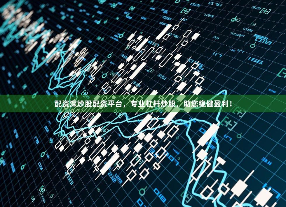 配资深炒股配资平台，专业杠杆炒股，助您稳健盈利！