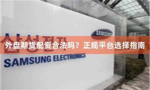 外盘期货配资合法吗？正规平台选择指南