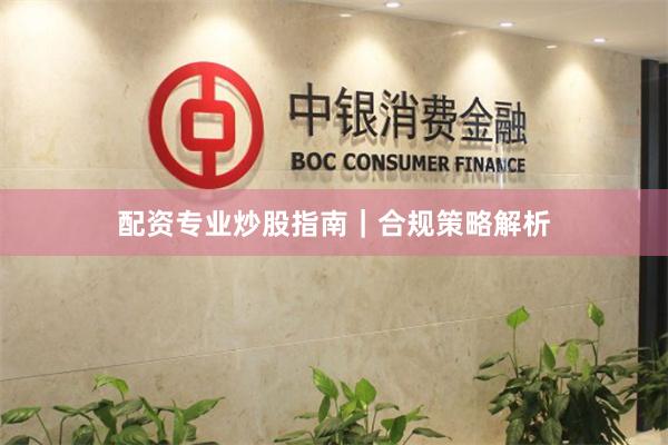配资专业炒股指南｜合规策略解析