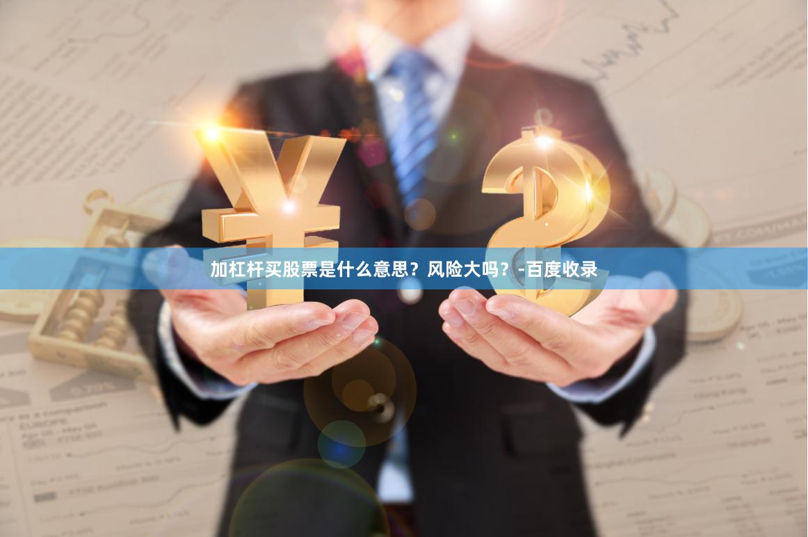 加杠杆买股票是什么意思？风险大吗？-百度收录
