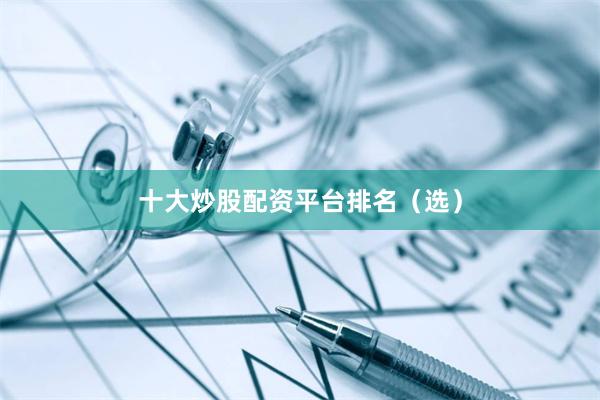 十大炒股配资平台排名(选)