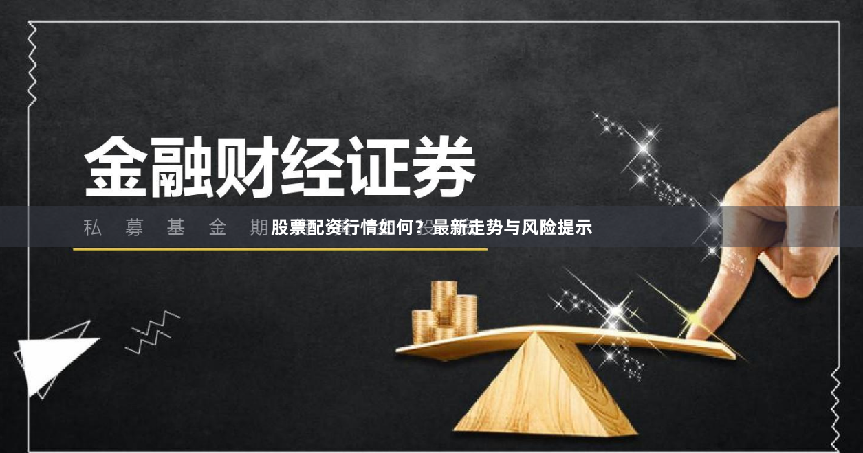 股票配资行情如何?最新走势与风险提示