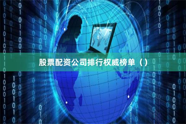 股票配资公司排行权威榜单（）