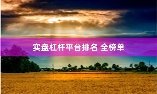 实盘杠杆平台排名 全榜单