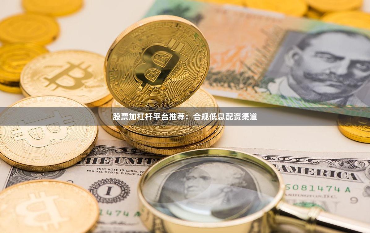 股票加杠杆平台推荐:合规低息配资渠道