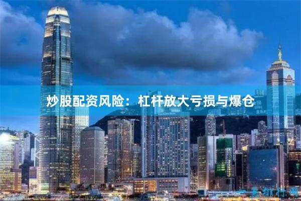 炒股配资风险:杠杆放大亏损与爆仓
