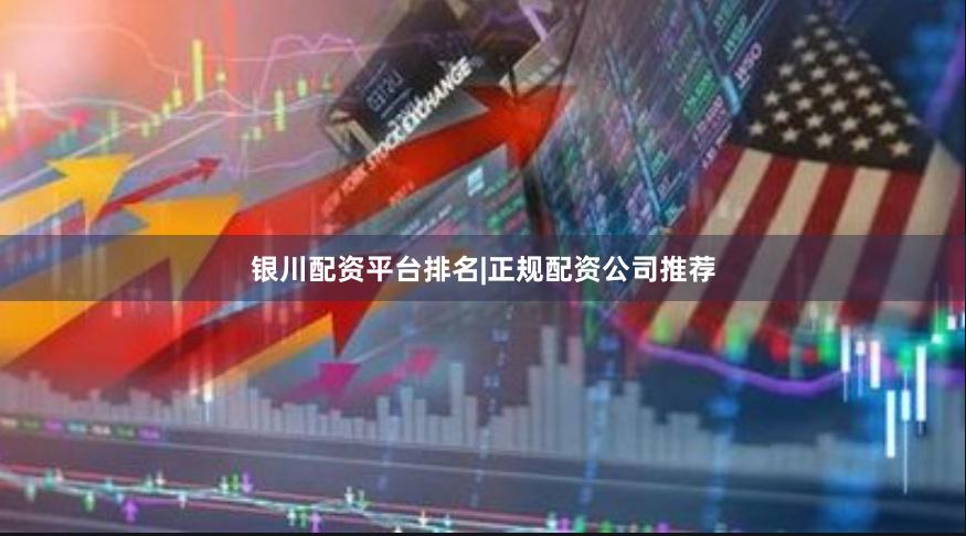 银川配资平台排名|正规配资公司推荐