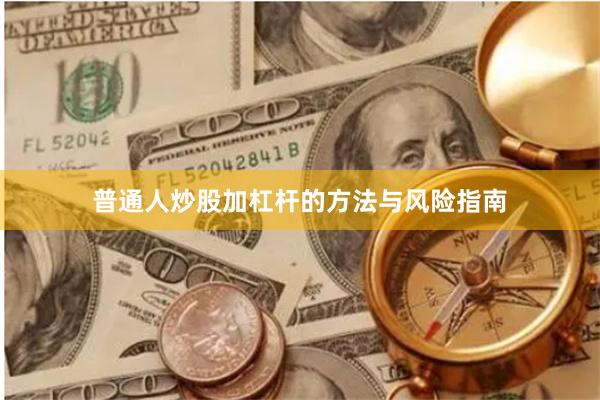 普通人炒股加杠杆的方法与风险指南