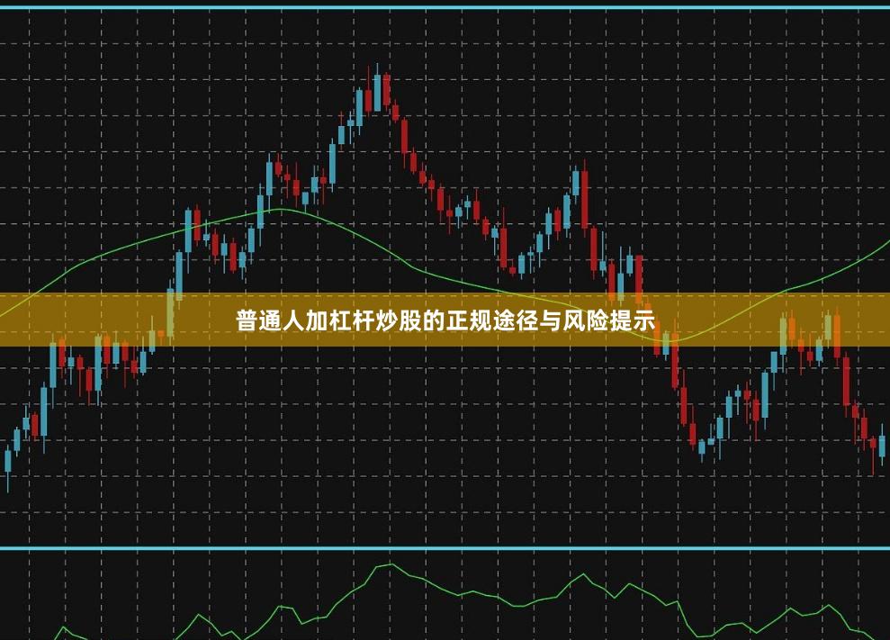 普通人加杠杆炒股的正规途径与风险提示