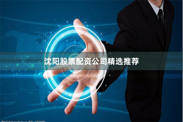 沈阳股票配资公司精选推荐