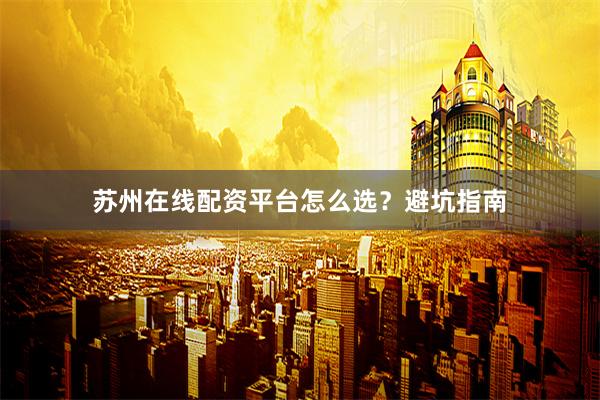 苏州在线配资平台怎么选?避坑指南