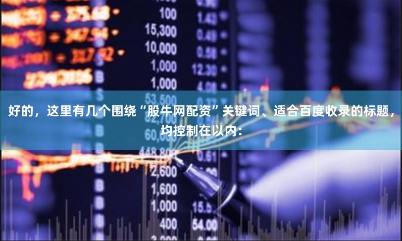 好的，这里有几个围绕“股牛网配资”关键词、适合百度收录的标题，均控制在以内：