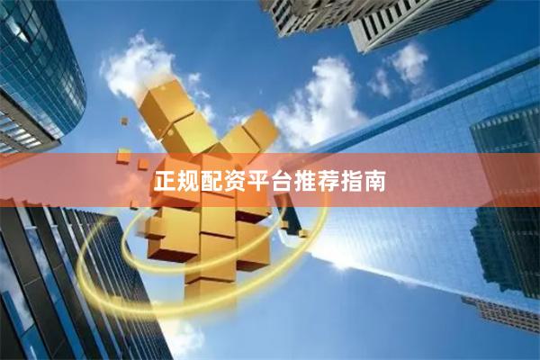 正规配资平台推荐指南