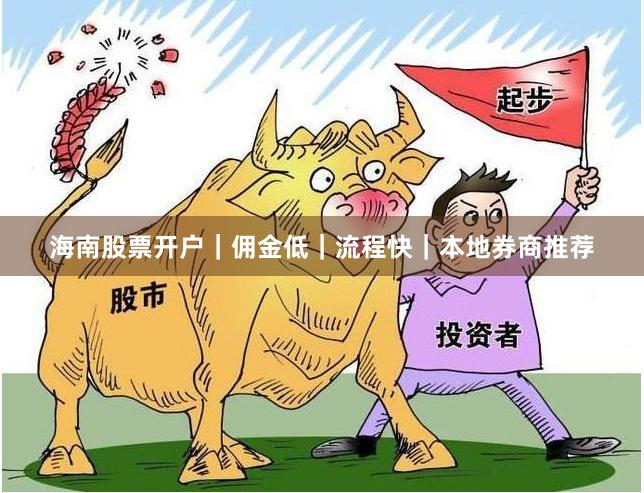海南股票开户｜佣金低｜流程快｜本地券商推荐