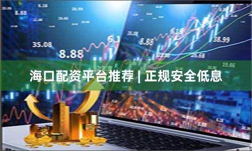 海口配资平台推荐 | 正规安全低息