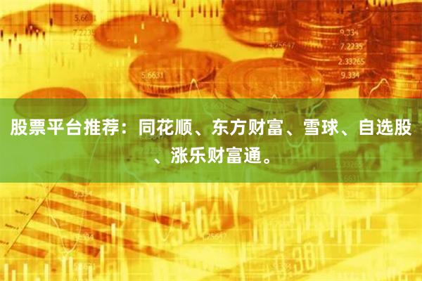 股票平台推荐：同花顺、东方财富、雪球、自选股、涨乐财富通。