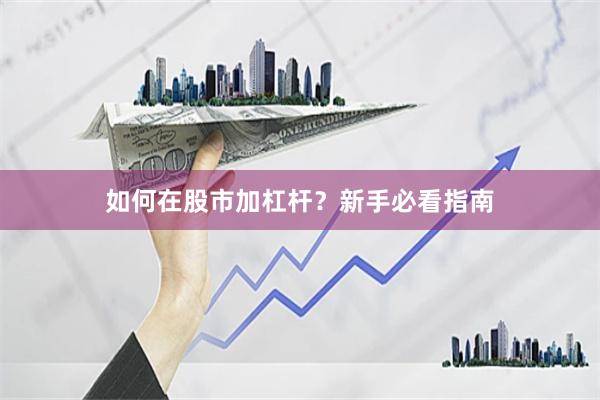 如何在股市加杠杆？新手必看指南
