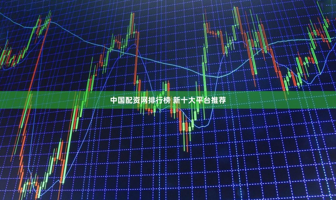 中国配资网排行榜 新十大平台推荐
