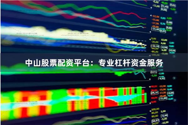 中山股票配资平台：专业杠杆资金服务
