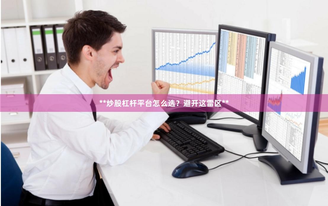**炒股杠杆平台怎么选？避开这雷区**