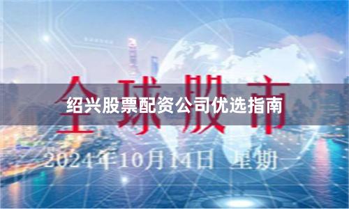 绍兴股票配资公司优选指南